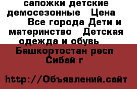 сапожки детские демосезонные › Цена ­ 500 - Все города Дети и материнство » Детская одежда и обувь   . Башкортостан респ.,Сибай г.